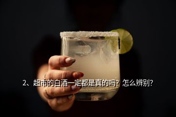 2、超市的白酒一定都是真的嗎？怎么辨別？