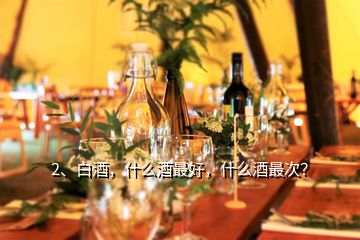 2、白酒，什么酒最好，什么酒最次？