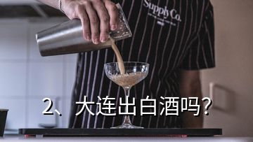 2、大連出白酒嗎？