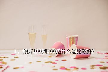 1、預算100到200送什么酒比較好？