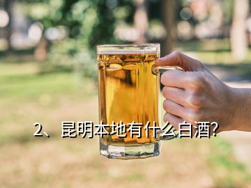 2、昆明本地有什么白酒？