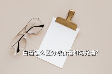 1、白酒怎么區(qū)分糧食酒和勾兌酒？