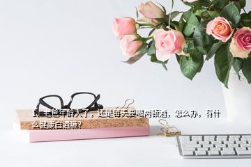 1、老爸年齡大了，還是每天要喝兩頓酒，怎么辦，有什么健康白酒嘛？