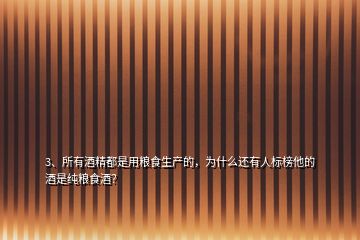 3、所有酒精都是用糧食生產(chǎn)的，為什么還有人標(biāo)榜他的酒是純糧食酒？