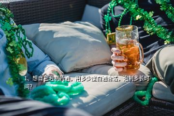 1、想自己泡制藥酒，用多少度白酒合適，泡制多長時間？