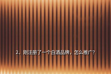 2、剛注冊(cè)了一個(gè)白酒品牌，怎么推廣？