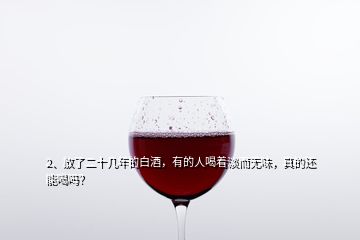 2、放了二十幾年的白酒，有的人喝著淡而無(wú)味，真的還能喝嗎？