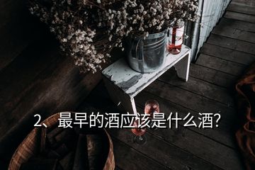 2、最早的酒應(yīng)該是什么酒？