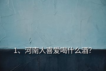 1、河南人喜愛喝什么酒？