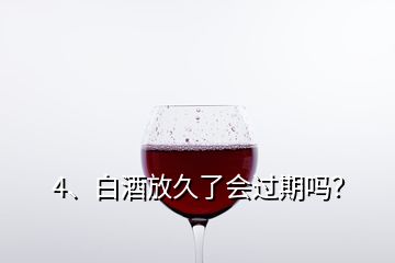 4、白酒放久了會(huì)過(guò)期嗎？