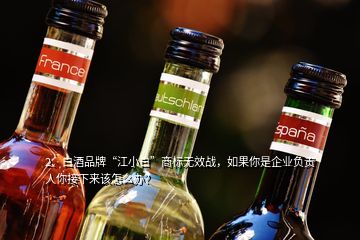 2、白酒品牌“江小白”商標(biāo)無(wú)效戰(zhàn)，如果你是企業(yè)負(fù)責(zé)人你接下來(lái)該怎么辦？