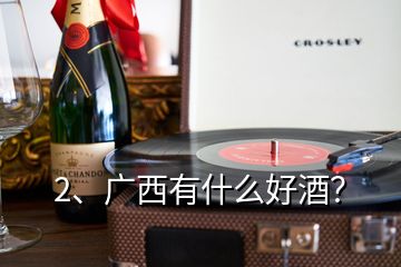 2、廣西有什么好酒？