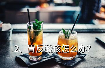 2、胃反酸該怎么辦？