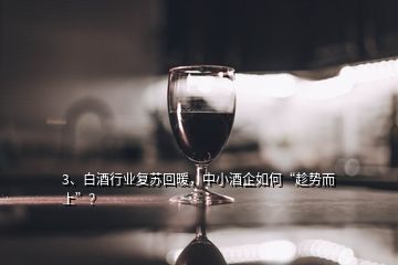 3、白酒行業(yè)復(fù)蘇回暖，中小酒企如何“趁勢而上”？