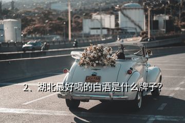 2、湖北最好喝的白酒是什么牌子？