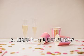 2、肛瘺手術(shù)一個月后可以喝酒嗎？