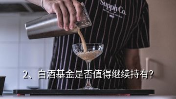 2、白酒基金是否值得繼續(xù)持有？