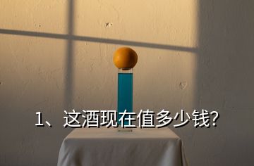 1、這酒現(xiàn)在值多少錢？