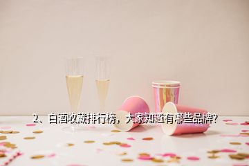 2、白酒收藏排行榜，大家知道有哪些品牌？