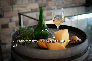 2、白酒股突然遭受唱空，多數(shù)白酒股暴跌，發(fā)生了什么？