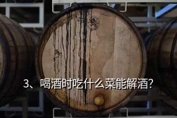 3、喝酒時吃什么菜能解酒？