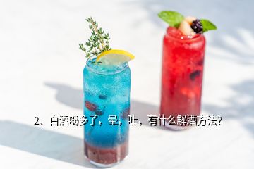 2、白酒喝多了，暈，吐，有什么解酒方法？