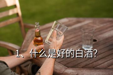 1、什么是好的白酒？