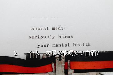 2、一個(gè)人一次最多能喝多少白酒？