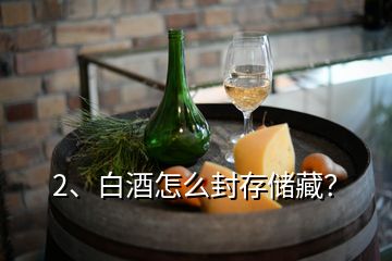 2、白酒怎么封存儲藏？