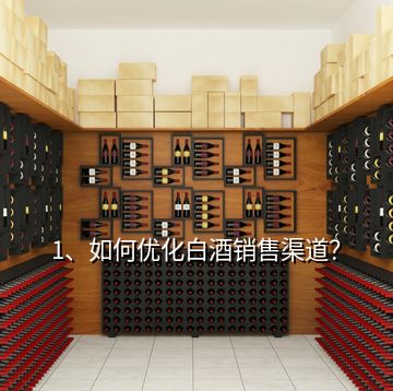 1、如何優(yōu)化白酒銷售渠道？