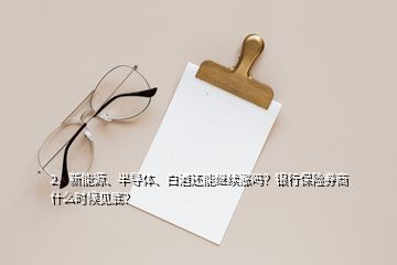 2、新能源、半導(dǎo)體、白酒還能繼續(xù)漲嗎？銀行保險券商什么時候見底？