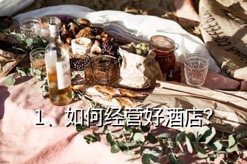 1、如何經(jīng)營(yíng)好酒店？