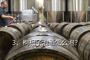 3、枸杞子泡酒怎么泡？