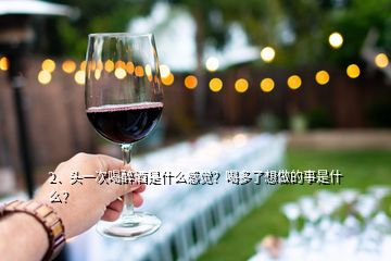 2、頭一次喝醉酒是什么感覺(jué)？喝多了想做的事是什么？