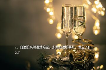 2、白酒股突然遭受唱空，多數(shù)白酒股暴跌，發(fā)生了什么？