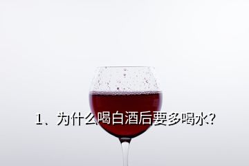 1、為什么喝白酒后要多喝水？