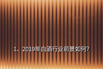 1、2019年白酒行業(yè)前景如何？