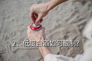 2、低度白酒如何釀制？