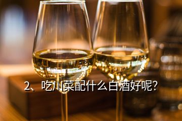 2、吃川菜配什么白酒好呢？