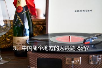 3、中國哪個(gè)地方的人最能喝酒？