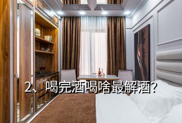 2、喝完酒喝啥最解酒？