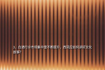 3、白酒行業(yè)市場集中度不斷提升，西鳳應如何講好文化故事？