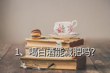 1、喝白酒能減肥嗎？