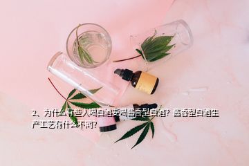 2、為什么有些人喝白酒要喝醬香型白酒？醬香型白酒生產工藝有什么不同？