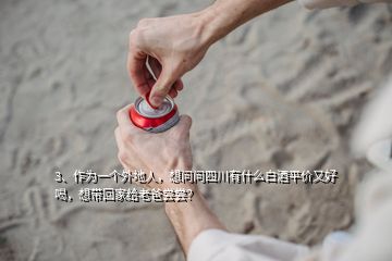 3、作為一個外地人，想問問四川有什么白酒平價又好喝，想帶回家給老爸嘗嘗？