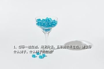 1、想存一瓶白酒，用來(lái)升值，五年到十年左右，建議存什么牌子，什么樣子的白酒？