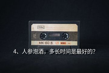 4、人參泡酒，多長(zhǎng)時(shí)間是最好的？