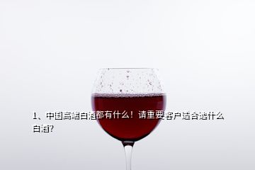 1、中國高端白酒都有什么！請(qǐng)重要客戶適合選什么白酒？