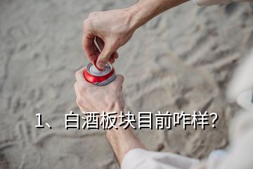 1、白酒板塊目前咋樣？