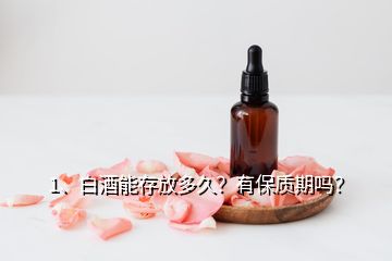 1、白酒能存放多久？有保質(zhì)期嗎？